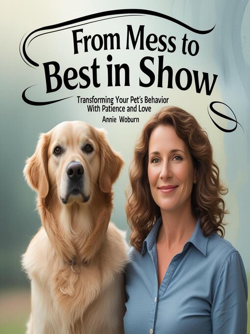 Title details for From Mess to Best in Show – Transforming Your Pet's Behavior with Patience and Love by Annie Woburn - Available